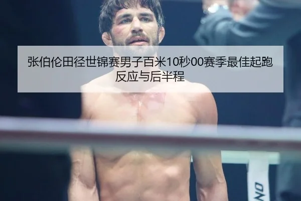 张伯伦田径世锦赛男子百米10秒00赛季最佳起跑反应与后半程
